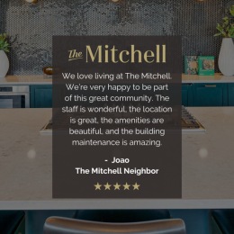 We love living at The Mitchell. We're very happy to be part of this great community. We love living at The Mitchell. We're very happy to be part of this great community.